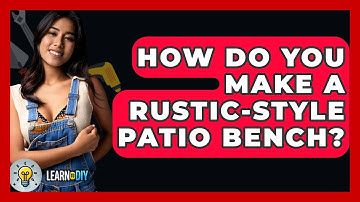 How Do You Make A Rustic-style Patio Bench? - LearnToDIY360.com