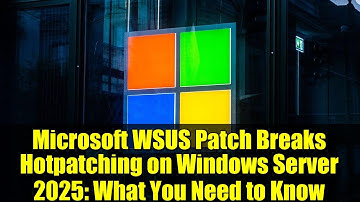 Microsoft WSUS Patch Breaks Hotpatching on Windows Server 2025: What You Need to Know