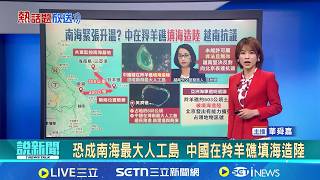 熱話題放送恐成南海最大人工島 中國在羚羊礁填海造陸 中國在南海羚羊礁填海造地 越南嚴正抗議新聞一把抓20260323三立新聞台