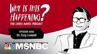 Chris Hayes Podcast with Dr. Izzy Lowell | Why Is This Happening? – Ep 202 | MSNBC