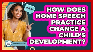 How Does Home Speech Practice Change A Child's Development? - Communicate Clearly Together