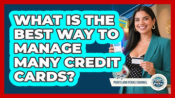 What Is The Best Way To Manage Many Credit Cards? - Points and Perks Channel