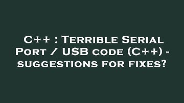 C++ : Terrible Serial Port / USB code (C++) - suggestions for fixes?