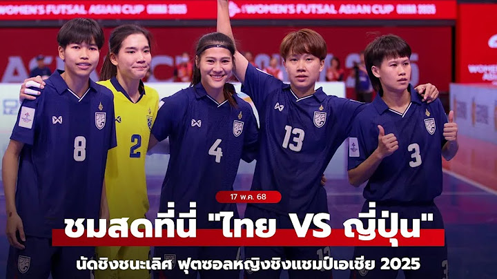 ถ่ายทอดสดฟุตซอลหญิง ทีมชาติไทย พบ ญี่ปุ่น ศึกชิงแชมป์เอเชีย 2025 นัดชิงชนะเลิศ