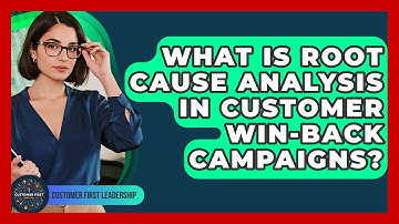 What Is Root Cause Analysis In Customer Win-back Campaigns? - Customer First Leadership