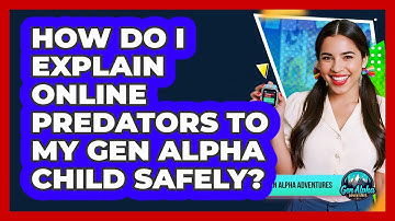 How Do I Explain Online Predators To My Gen Alpha Child Safely? - Gen Alpha Adventures