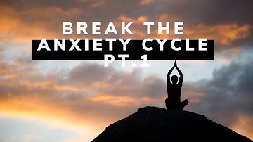 Break the Anxiety Cycle Pt.1