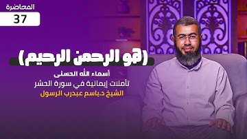 037 (هو الرحمن الرحيم) تأملات إيمانية في سورة الحشر.  د/باسم عبد رب الرسول