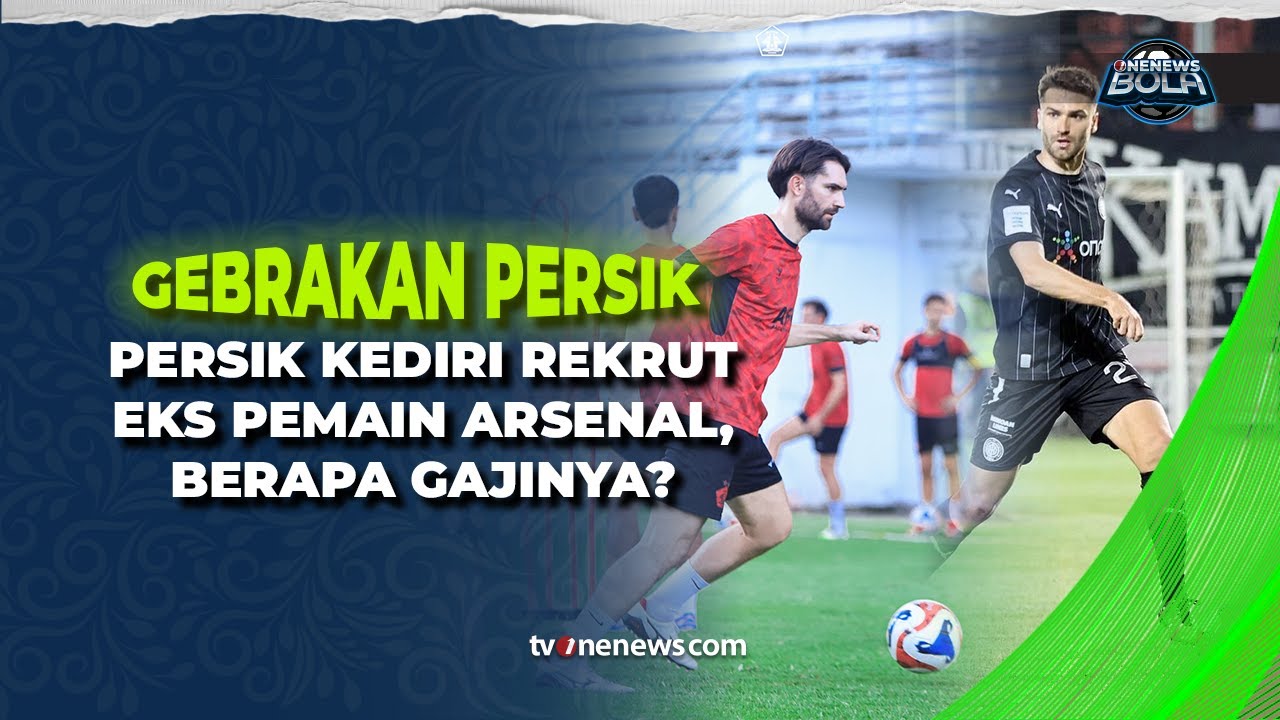 Persik Kediri Tancap Gas! Eks Arsenal Perkuat Macan Putih di Super League | OneNews Bola