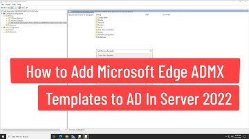 How to Add Microsoft Edge ADMX Templates to Active Directory In Windows Server 2022