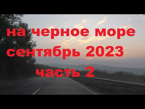 Видео: Из Ульяновска на черное море сентябрь 2023 часть 2