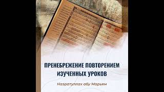 Назратуллах абу Марьям - Пренебрежение повторением изученных уроков