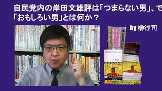 自民党内の岸田文雄評は「つまらない男」、では「おもしろい男」とは何か？　by 榊淳司