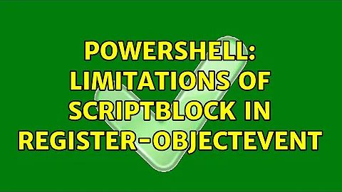 PowerShell: Limitations of ScriptBlock in Register-ObjectEvent (2 Solutions!!)