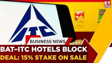 Big Block Deal: BAT To Offload Large ITC Hotels Stake | Key Details Inside | Business News | ET Now