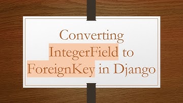 Converting IntegerField to ForeignKey in Django