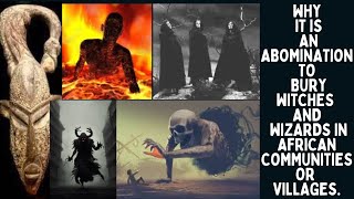 Why it is an Abomination to Bury Witches and Wizards in African Communities or Villages.