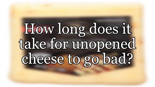 How long does it take for unopened cheese to go bad?