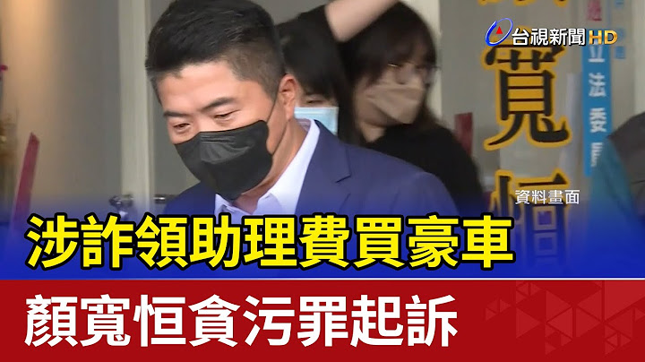 涉诈领助理费买豪车 颜宽恒贪污罪起诉 - 天天要闻