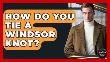 How Do You Tie A Windsor Knot? - The Sharp Dressed Gent
