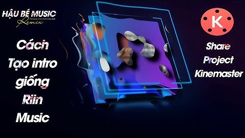 HƯỚNG DẪN CÁCH TẠO INTRO GIỐNG RIIN MUSIC MỚI. SHARE PROJECT KINEMASTER - HẬU BÉ MUSIC OFFICIAL