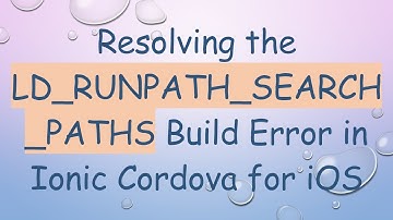 Resolving the LD_RUNPATH_SEARCH_PATHS Build Error in Ionic Cordova for iOS