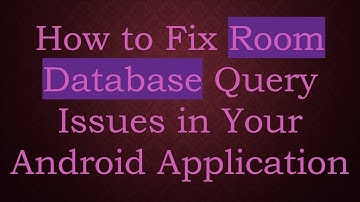 How to Fix Room Database Query Issues in Your Android Application