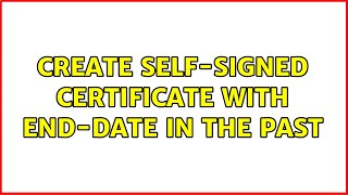 Create self-signed certificate with end-date in the past (4 Solutions!!)