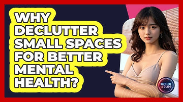 Why Declutter Small Spaces For Better Mental Health? - Get Rid Of Guide