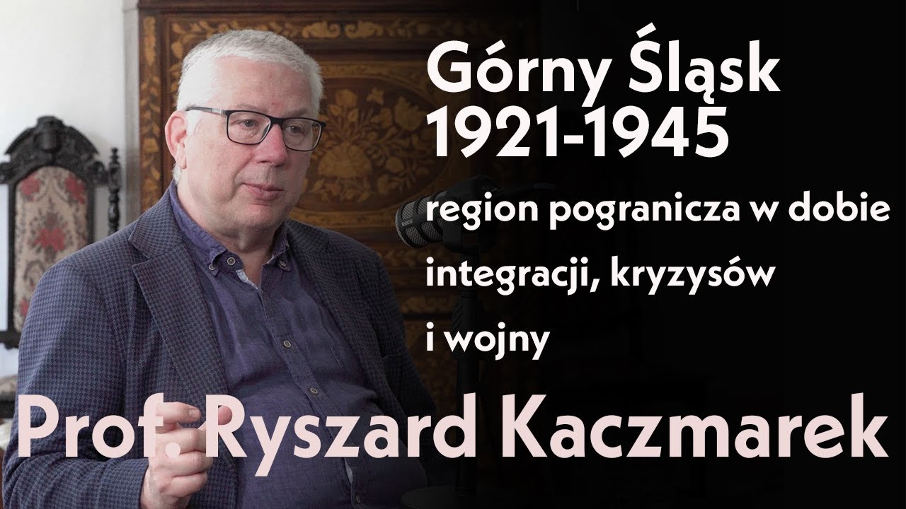 Górny Śląsk1921-1945,region pogranicza w dobie integracji, kryzysów i wojny. Prof. Ryszard Kaczmarek