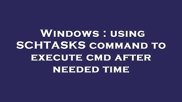 Windows : using SCHTASKS command to execute cmd after needed time