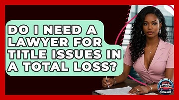 Do I Need A Lawyer For Title Issues In A Total Loss? - Auto Coverage Explained