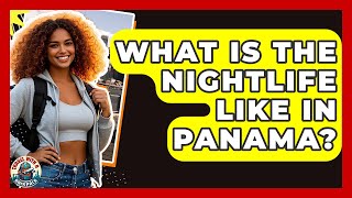What Is The Nightlife Like In Panama? - Travel With A Backpack