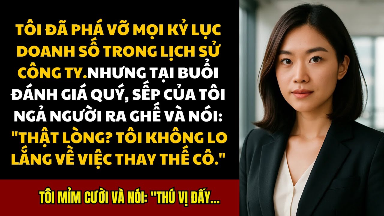 Sếp Nói: 'Ai Cũng Có Thể Thay Thế Được Cô' Cho Đến Khi Tôi Phá Vỡ Mọi Kỷ Lục Công Ty...