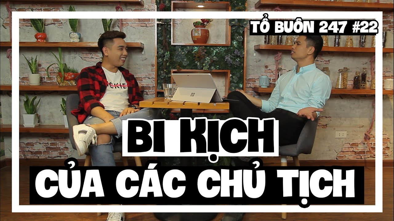 TỔ BUÔN 247 SỐ 22 - BI KỊCH CỦA CÁC CHỦ TỊCH  | TUẤN TIỀN TỈ, HẢI DỚ