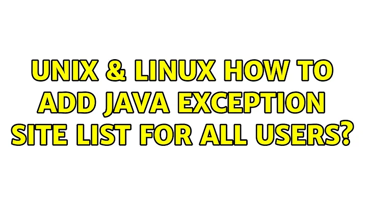 Unix & Linux: How to add Java Exception Site List for all users?