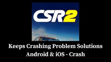 CSR 2 App Keeps Crashing Problem Solutions Android & iOS Phones