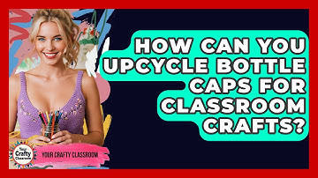 How Can You Upcycle Bottle Caps For Classroom Crafts? - Your Crafty Classroom