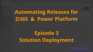 automating releases for dynamics 365 & power platform - episode 3 solution deployment