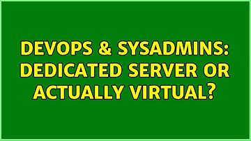 DevOps & SysAdmins: Dedicated Server or Actually Virtual? (4 Solutions!!)