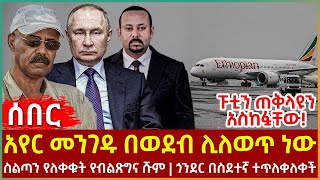 Ethiopia - አየር መንገዱ በወደብ ሊለወጥ ነው፣ ስልጣን የለቀቁት የብልጽግና ሹም፣ ጎንደር በስደተኛ ተጥለቀለቀች፣ ፑቲን ጠቅላዩን አስከፏቸው!...