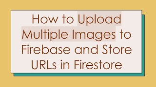 How to Upload Multiple Images to Firebase and Store URLs in Firestore