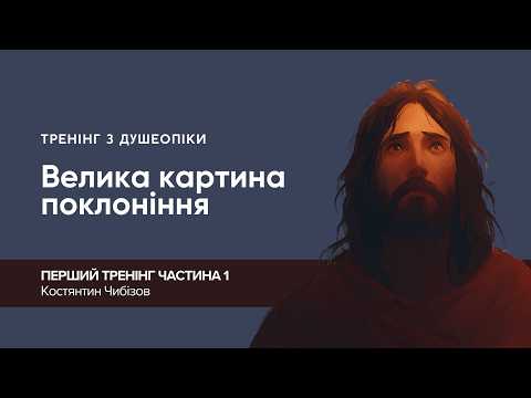 Soul Care Training No. 1 || Part 1 || "The Big Picture of Worship" || Kostiantyn Chibizov