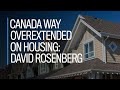 Canada 'way overextended' in housing: David Rosenberg