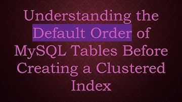 Understanding the Default Order of MySQL Tables Before Creating a Clustered Index