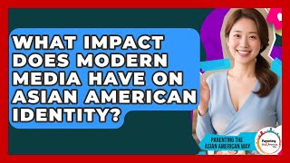What Impact Does Modern Media Have On Asian American Identity? - Parenting the Asian American Way