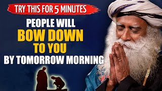 TRY THIS FOR 5 MINUTES - People Will BOW DOWN To You By Tomorrow Morning | Sadhguru