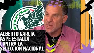 ALBERTO GARCIA ASPE ESTALLA CONTRA LA SELECCION NACIONAL