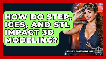 How Do STEP, IGES, And STL Impact 3D Modeling? - Mechanical Engineering Explained