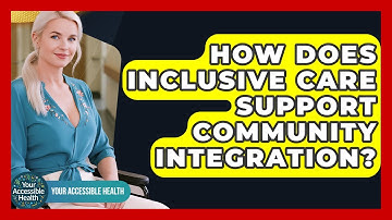 How Does Inclusive Care Support Community Integration? - Your Accessible Health